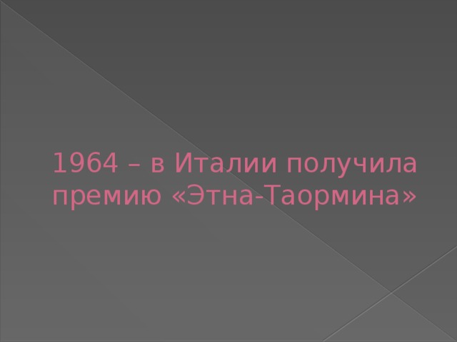 1964 – в Италии получила премию «Этна-Таормина» 