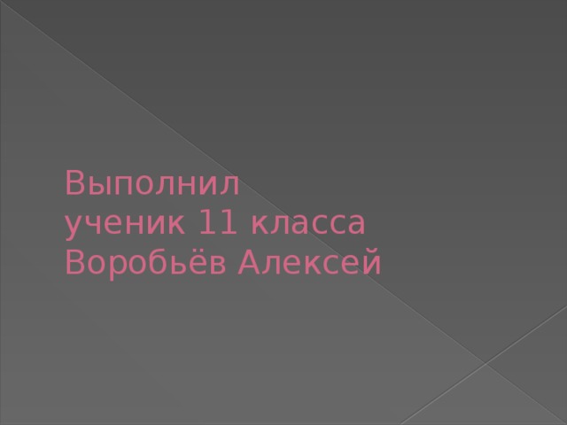 Выполнил  ученик 11 класса  Воробьёв Алексей 