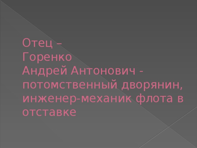 Отец –  Горенко  Андрей Антонович -  потомственный дворянин, инженер-механик флота в отставке 