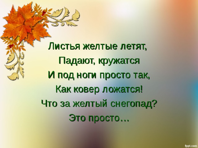 Листья желтые летят, Падают, кружатся И под ноги просто так, Как ковер ложатся! Что за желтый снегопад? Это просто… 