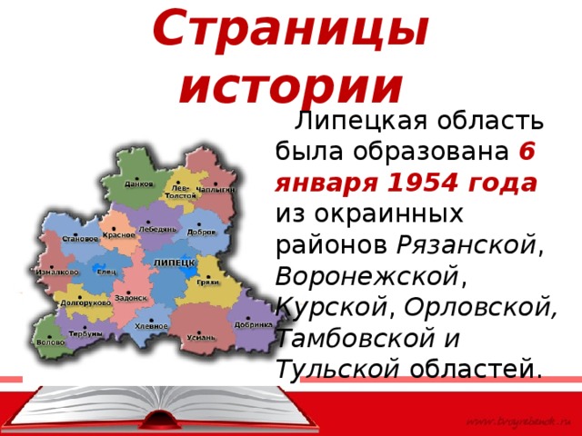 Страницы истории  Липецкая область была образована 6 января 1954 года из окраинных районов Рязанской , Воронежской , Курской , Орловской, Тамбовской и Тульской областей. 