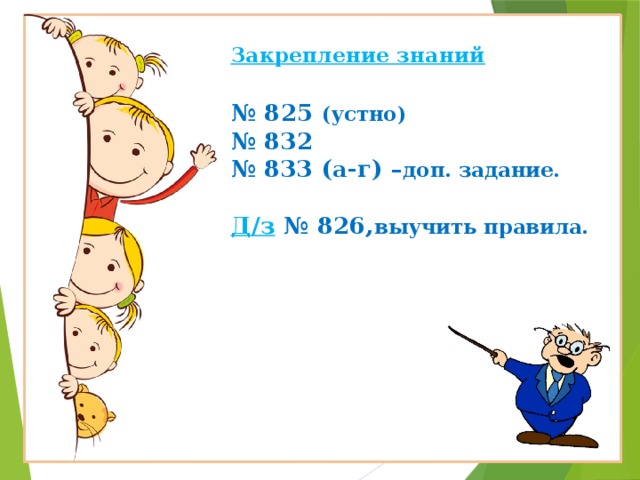  Закрепление знаний   № 825 (устно)  № 832  № 833 (а-г) – доп. задание.   Д/з № 826, выучить правила.          