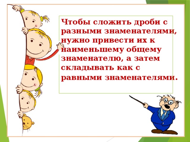 Чтобы сложить дроби с разными знаменателями, нужно привести их к наименьшему общему знаменателю, а затем складывать как с равными знаменателями .      