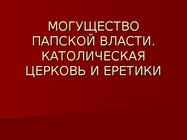 МОГУЩЕСТВО ПАПСКОЙ ВЛАСТИ. КАТОЛИЧЕСКАЯ ЦЕРКОВЬ И ЕРЕТИКИ 