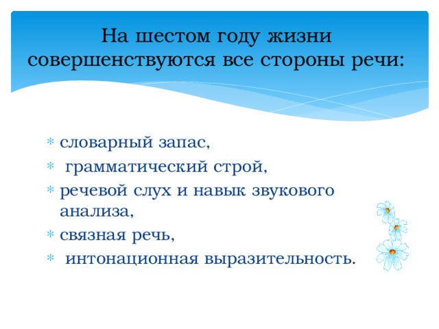 На шестом году жизни совершенствуются все стороны речи: словарный запас,  грамматический строй, речевой слух и навык звукового анализа, связная речь,  интонационная выразительность. 