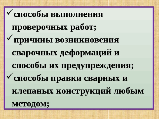 способы выполнения проверочных работ; причины возникновения сварочных деформаций и способы их предупреждения; способы правки сварных и клепаных конструкций любым методом; 