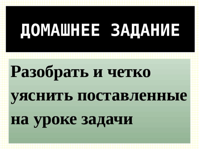 ДОМАШНЕЕ ЗАДАНИЕ Разобрать и четко уяснить поставленные на уроке задачи 