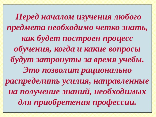  Перед началом изучения любого предмета необходимо четко знать, как будет построен процесс обучения, когда и какие вопросы будут затронуты за время учебы. Это позволит рационально распределить усилия, направленные на получение знаний, необходимых для приобретения профессии. 