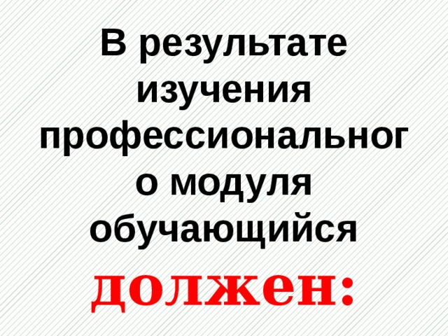 В результате изучения профессионального модуля обучающийся  должен: 