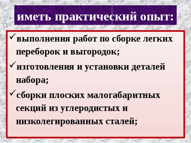 иметь практический опыт: выполнения работ по сборке легких переборок и выгородок; изготовления и установки деталей набора; сборки плоских малогабаритных секций из углеродистых и низколегированных сталей; 