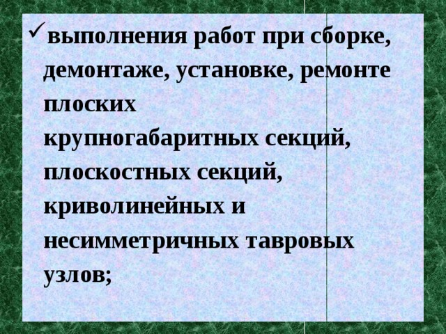 выполнения работ при сборке, демонтаже, установке, ремонте плоских  крупногабаритных секций, плоскостных секций, криволинейных и несимметричных тавровых узлов;   