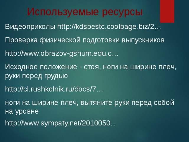 Используемые ресурсы Видеоприколы http://kdsbestc.coolpage.biz/2… Проверка физической подготовки выпускников http://www.obrazov-gshum.edu.c… Исходное положение - стоя, ноги на ширине плеч, руки перед грудью http://cl.rushkolnik.ru/docs/7… ноги на ширине плеч, вытяните руки перед собой на уровне http://www.sympaty.net/2010050 …  