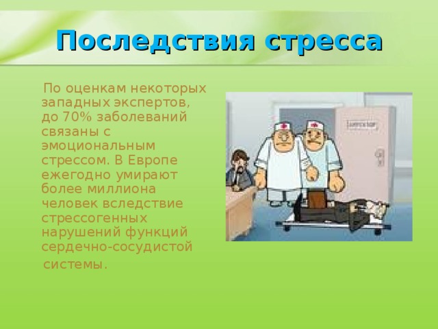 Последствия стресса  По оценкам некоторых западных экспертов, до 70% заболеваний связаны с эмоциональным стрессом. В Европе ежегодно умирают более миллиона человек вследствие стрессогенных нарушений функций сердечно-сосудистой  системы.