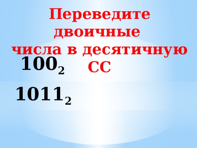Переведите двоичные числа в десятичную СС  100 2 1011 2 
