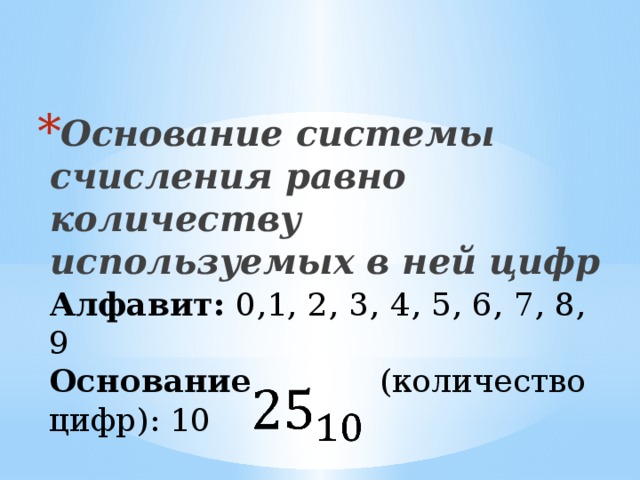 Основание системы счисления равно количеству используемых в ней цифр Алфавит: 0,1, 2, 3, 4, 5, 6, 7, 8, 9 Основание (количество цифр): 10   