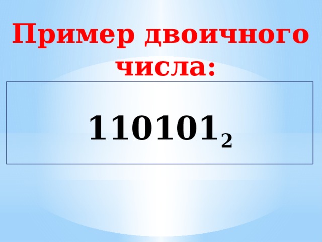 Пример двоичного  числа:  110101 2 