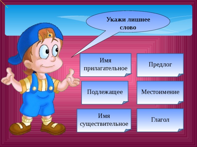  Укажи лишнее слово Имя прилагательное Предлог Подлежащее Местоимение Глагол Имя существительное 