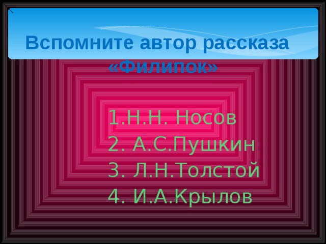 Вспомните автор рассказа «Филипок» 1.Н.Н. Носов 2. А.С.Пушкин 3. Л.Н.Толстой 4. И.А.Крылов 