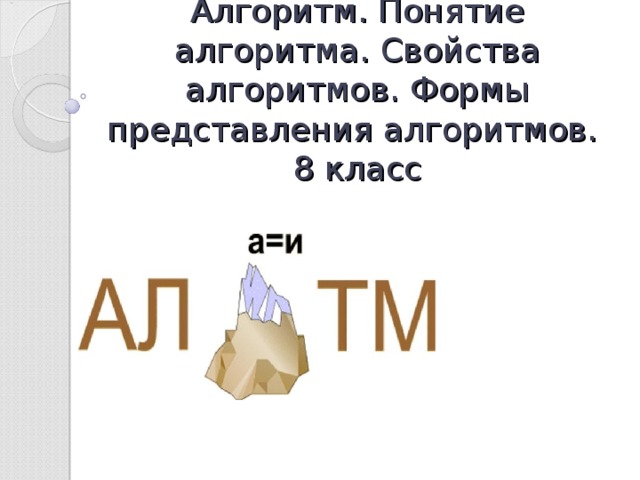 Алгоритм. Понятие алгоритма. Свойства алгоритмов. Формы представления алгоритмов.  8 класс 