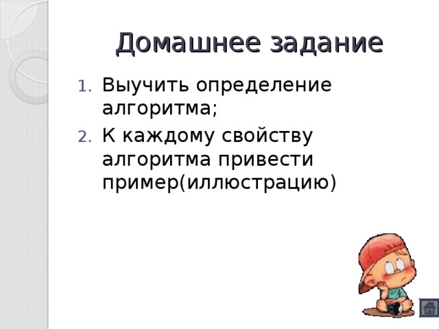Домашнее задание Выучить определение алгоритма; К каждому свойству алгоритма привести пример(иллюстрацию) 