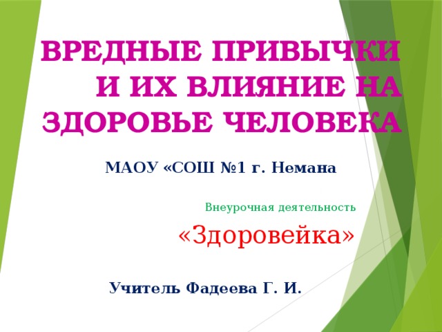 ВРЕДНЫЕ ПРИВЫЧКИ И ИХ ВЛИЯНИЕ НА ЗДОРОВЬЕ ЧЕЛОВЕКА      Учитель Фадеева Г. И. МАОУ «СОШ №1 г. Немана Внеурочная деятельность  «Здоровейка» 