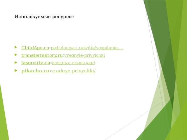 Используемые ресурсы: ChildAge.ru › psihologiya-i-razvitie / vospitanie -… transferfaktory.ru › vrednyie-privyichki laservirta.ru › вредные-привычки/ pikacho.ru › vrednye-privychki / 