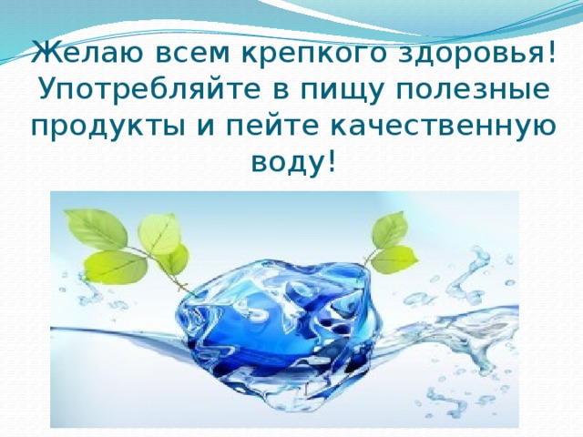 Желаю всем крепкого здоровья!  Употребляйте в пищу полезные продукты и пейте качественную воду! 