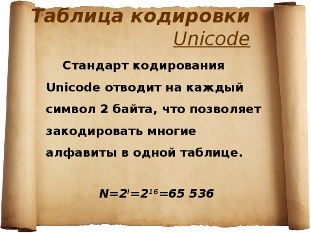 Таблица кодировки  Unicode  Стандарт кодирования Unicode отводит на каждый символ 2 байта, что позволяет закодировать многие алфавиты в одной таблице.  N=2 I =2 16 =65 536  