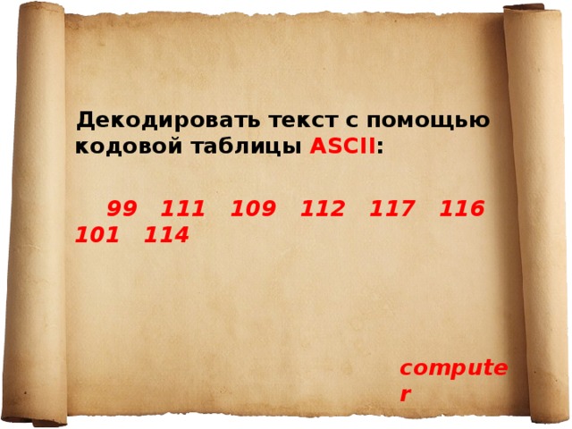 Декодировать текст с помощью кодовой таблицы ASCII :   99 111 109 112 117 116 101 114 computer 