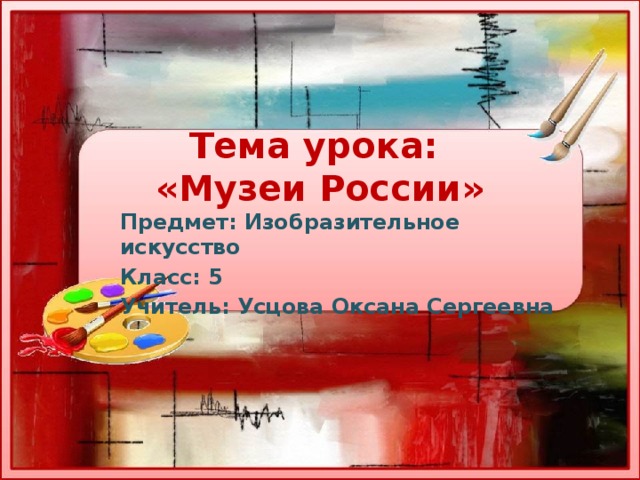 Тема урока:  «Музеи России» Предмет: Изобразительное искусство Класс: 5 Учитель: Усцова Оксана Сергеевна 