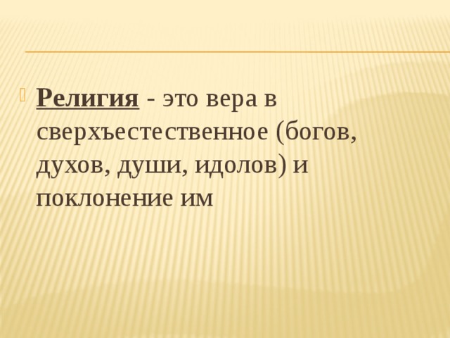 Религия - это вера в сверхъестественное (богов, духов, души, идолов) и поклонение им 