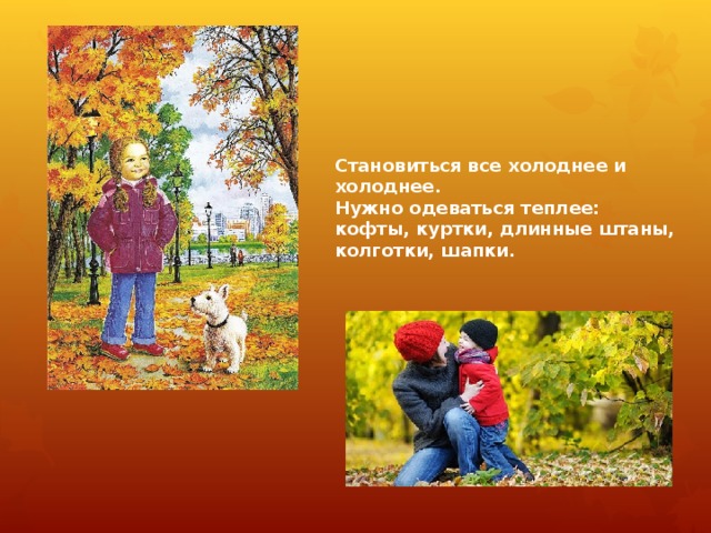 Становиться все холоднее и холоднее.  Нужно одеваться теплее: кофты, куртки, длинные штаны, колготки, шапки. 