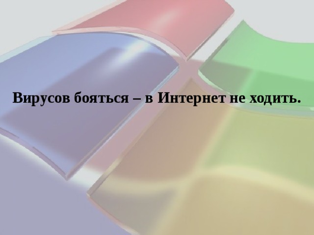 Вирусов бояться – в Интернет не ходить. 