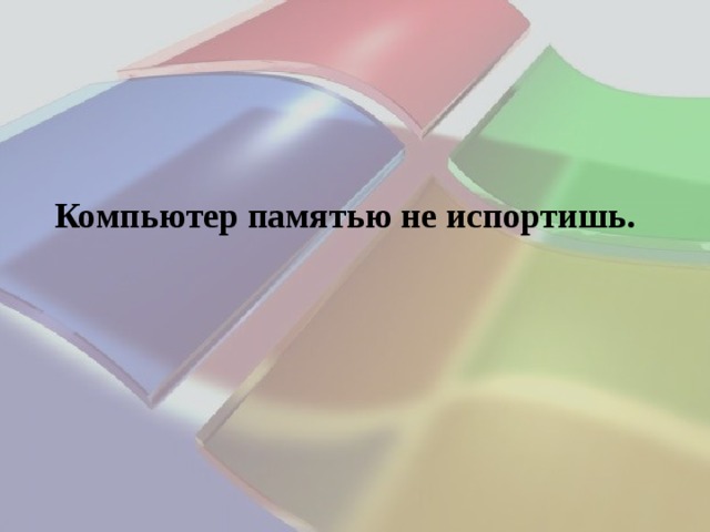 Компьютер памятью не испортишь. 