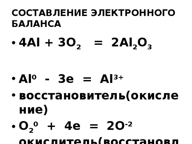 СОСТАВЛЕНИЕ ЭЛЕКТРОННОГО БАЛАНСА 4Al + 3O 2 = 2Al 2 O 3  Al 0 - 3e = Al 3+  восстановитель(окисление) O 2 0 + 4e = 2O -2 окислитель(восстановление) 