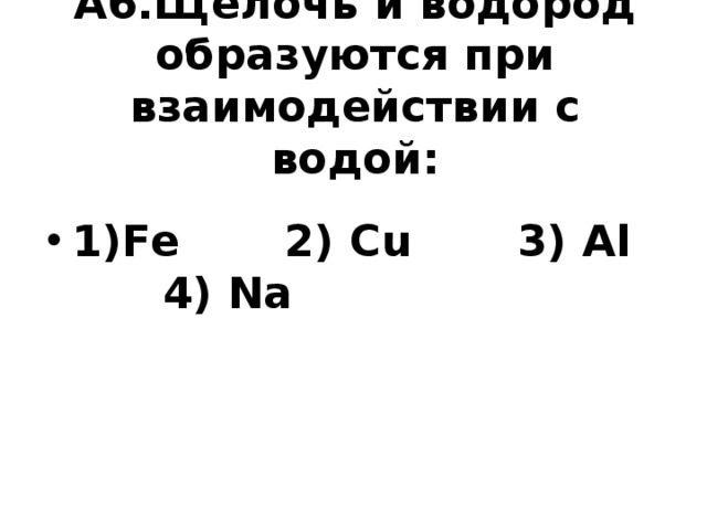 А6.Щелочь и водород образуются при взаимодействии с водой:   1)Fe 2) Cu 3) Al 4) Na  