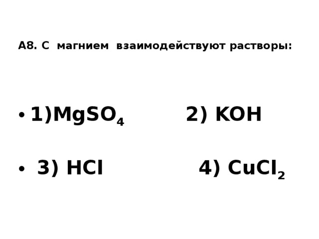 А8. С магнием взаимодействуют растворы:       1)MgSO 4 2) KOH  3) HCl 4) CuCl 2    