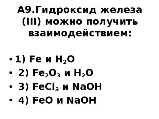 А9.Гидроксид железа (III) можно получить взаимодействием:   1) Fe и H 2 O  2) Fe 2 O 3 и H 2 O  3) FeCl 3 и NaOH  4) FeO и NaOH   