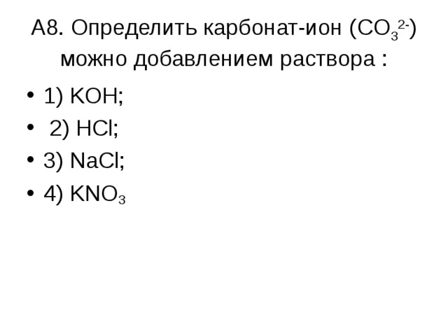  А8. Определить карбонат-ион ( CO 3 2- ) можно добавлением раствора :   1) KOH ;  2) Н Cl ; 3) NaCl ; 4) KNO 3 