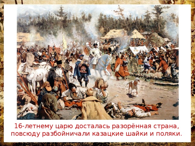 16-летнему царю досталась разорённая страна, повсюду разбойничали казацкие шайки и поляки. 