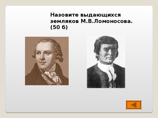 Назовите выдающихся земляков М.В.Ломоносова. (50 б) 