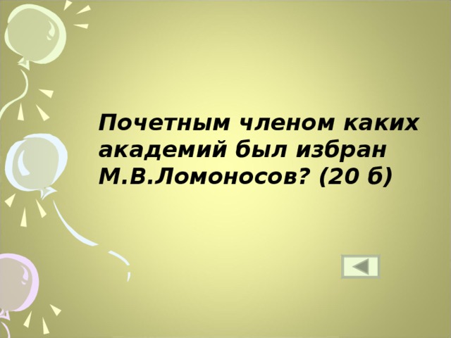 Почетным членом каких академий был избран М.В.Ломоносов? (20 б) 