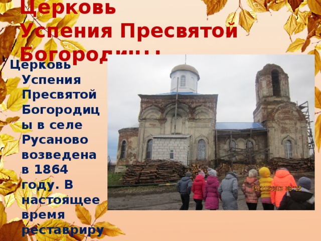 Церковь  Успения Пресвятой Богородицы Церковь Успения Пресвятой Богородицы в селе Русаново возведена в 1864 году. В настоящее время реставрируется и действует  