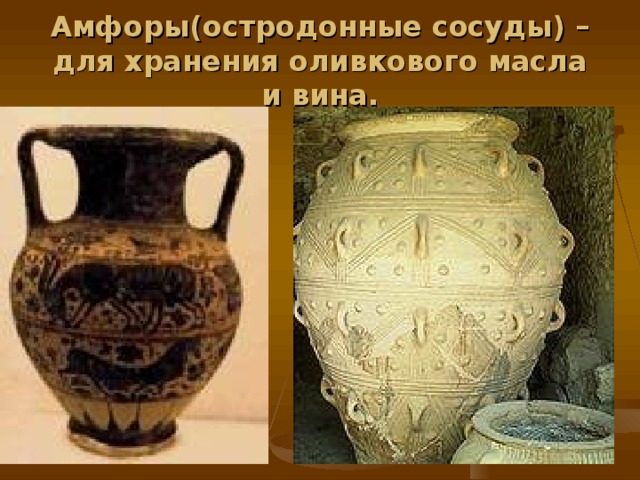 Амфоры(остродонные сосуды) – для хранения оливкового масла и вина. 