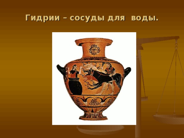 Гидрии – сосуды для воды. 