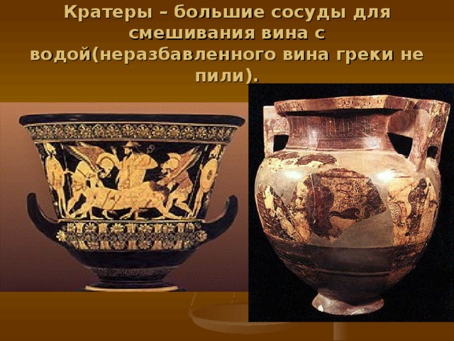 Кратеры – большие сосуды для смешивания вина с водой(неразбавленного вина греки не пили). 