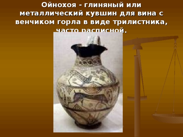 Ойнохоя - глиняный или металлический кувшин для вина с венчиком горла в виде трилистника, часто расписной. 