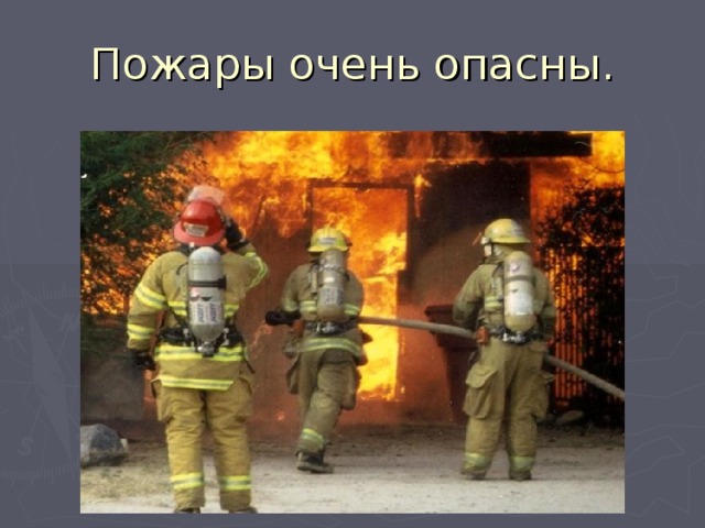 Пожары очень опасны. 