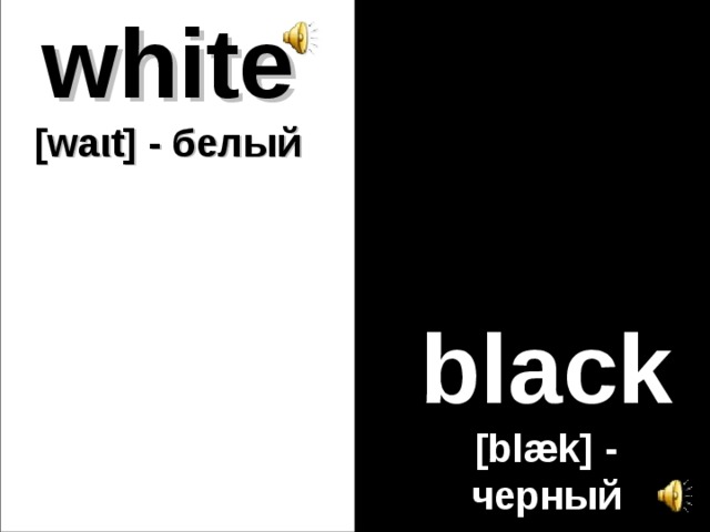 white  [waιt] - белый black [blæk] - черный 