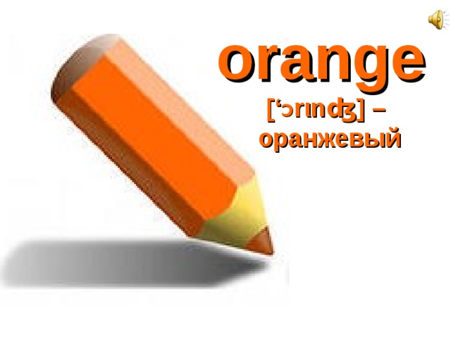 orange  [‘ Ɔ rιnʤ] –  оранжевый 